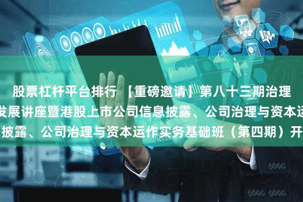 股票杠杆平台排行 【重磅邀请】第八十三期治理专业人士强化持续专业发展讲座暨港股上市公司信息披露、公司治理与资本运作实务基础班（第四期）开班