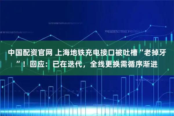 中国配资官网 上海地铁充电接口被吐槽“老掉牙”！回应：已在迭代，全线更换需循序渐进