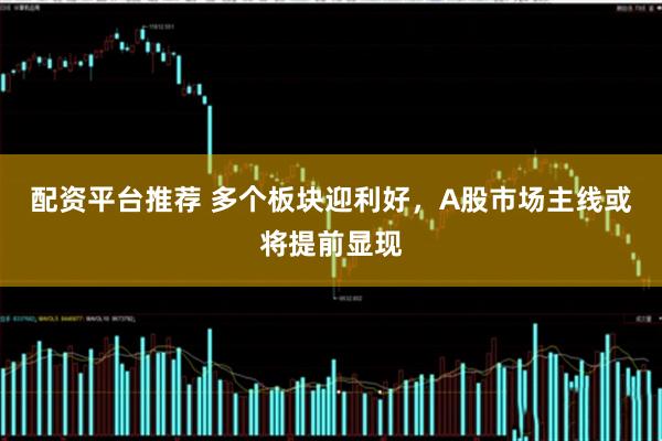 配资平台推荐 多个板块迎利好，A股市场主线或将提前显现