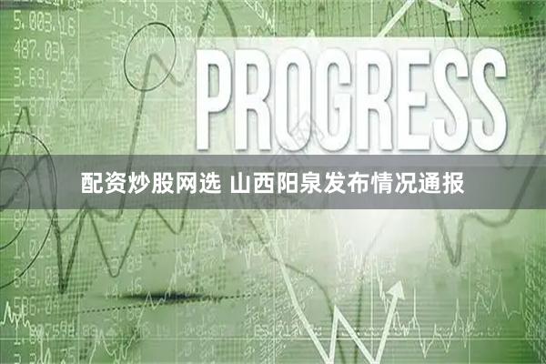 配资炒股网选 山西阳泉发布情况通报