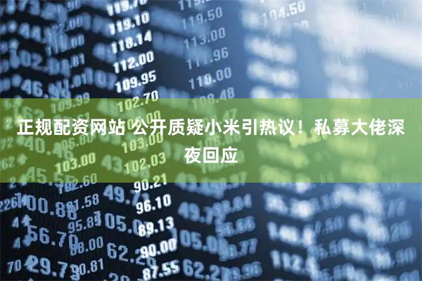 正规配资网站 公开质疑小米引热议！私募大佬深夜回应