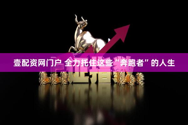 壹配资网门户 全力托住这些“奔跑者”的人生