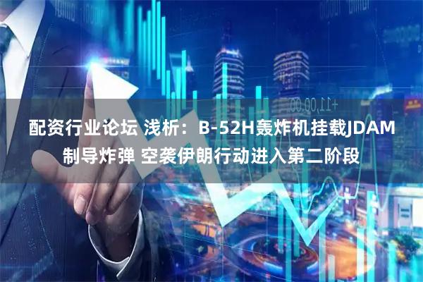 配资行业论坛 浅析：B-52H轰炸机挂载JDAM制导炸弹 空袭伊朗行动进入第二阶段