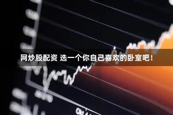 网炒股配资 选一个你自己喜欢的卧室吧！